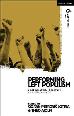 Performing Left Populism: Performance, Politics and the People Dr Goran Petrovic Lotina 9781350347083