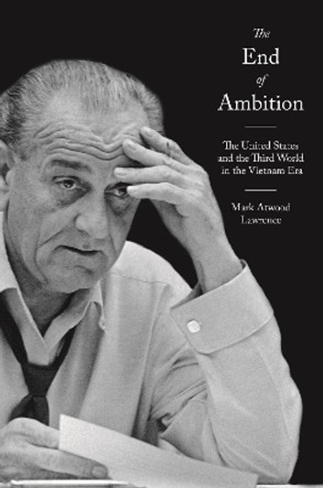 The End of Ambition: The United States and the Third World in the Vietnam Era Mark Atwood Lawrence 9780691264608