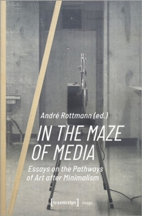 In the Maze of Media: Essays on the Pathways of Art after Minimalism Andre Rottmann 9783837660500