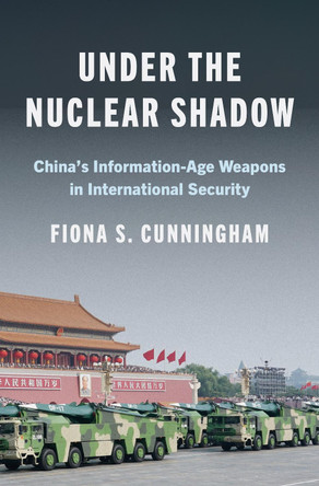 Under the Nuclear Shadow: China’s Information-Age Weapons in International Security Fiona S. Cunningham 9780691261034