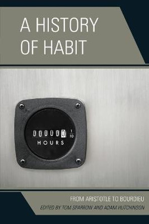 A History of Habit: From Aristotle to Bourdieu by Tom Sparrow