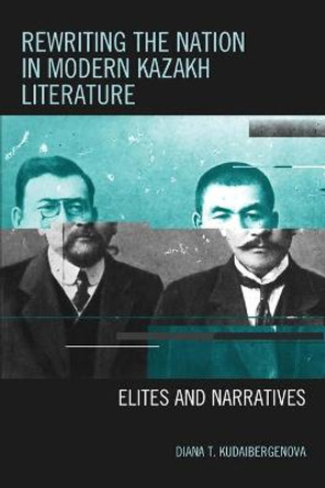 Rewriting the Nation in Modern Kazakh Literature: Elites and Narratives by Diana T. Kudaibergenova