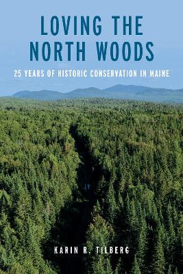 Loving the North Maine Woods: 25 Years of Historic Conservation Karin R Tilberg 9781684752089