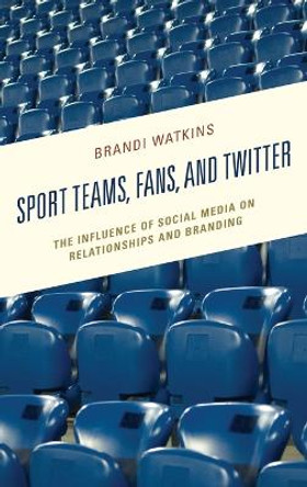 Sport Teams, Fans, and Twitter: The Influence of Social Media on Relationships and Branding by Brandi Watkins