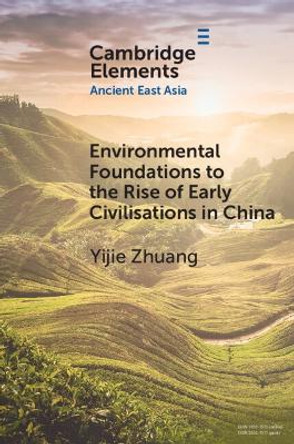 Environmental Foundations to the Rise of Early Civilisations in China Yijie Zhuang 9781009158961