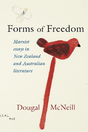 Forms of Freedom: Marxist Essays in New Zealand and Australian Literature Dougal McNeill 9781990048760