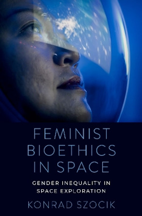 Feminist Bioethics in Space: Gender Inequality in Space Exploration Konrad Szocik 9780197691045