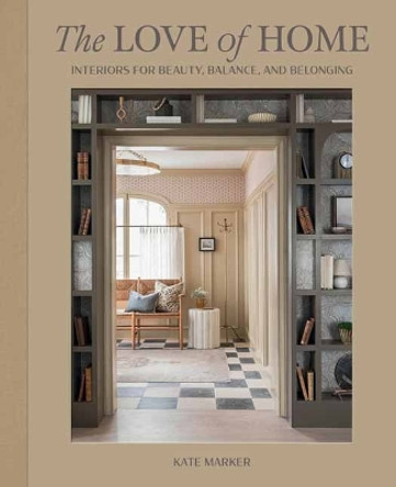 The Love of Home: Interiors for Beauty, Balance, and Belonging Kate Marker 9781423665205