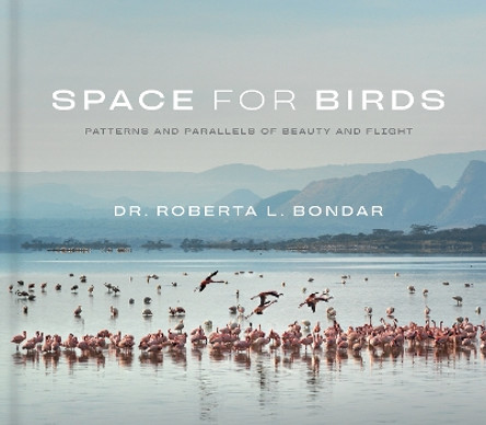Space for Birds: Patterns and Parallels of Beauty and Flight Dr. Roberta L. Bondar 9781773272450