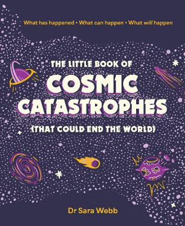 The Little Book of Cosmic Catastrophes (That Could End the World): What has happened • What can happen • What will happen Dr Sara Webb 9781923049253