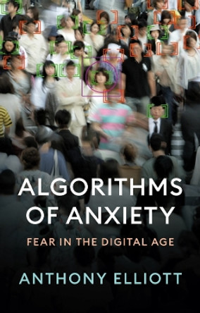 Algorithms of Anxiety: Fear in the Digital Age Anthony Elliott 9781509555420