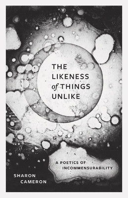The Likeness of Things Unlike: A Poetics of Incommensurability Sharon Cameron 9780226837055