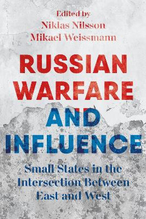 Russian Warfare and Influence: States in the Intersection Between East and West Dr Mikael Weissmann 9781350335226