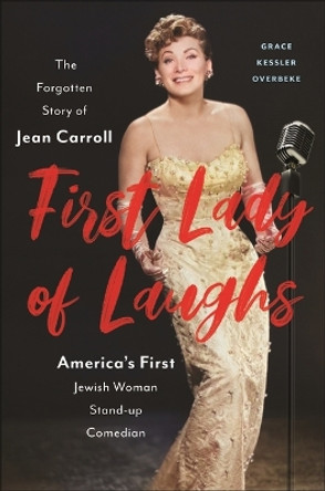 First Lady of Laughs: The Forgotten Story of Jean Carroll, America's First Jewish Woman Stand-Up Comedian Grace Kessler Overbeke 9781479818150