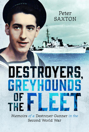 Destroyers, Greyhounds of the Fleet: Memoirs of a Naval Gunner in the Second World War Peter Saxton 9781036112295 Destroyers, Greyhounds of the Fleet: Memoirs of a Naval Gunner in the Second World War Peter Saxton 9781036112295