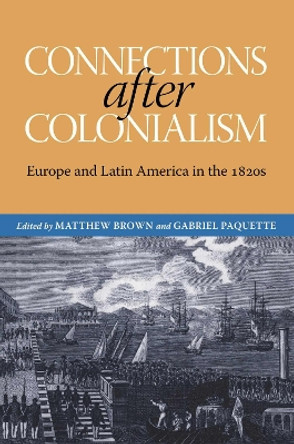 Connections after Colonialism: Europe and Latin America in the 1820s Matthew Brown 9780817361976