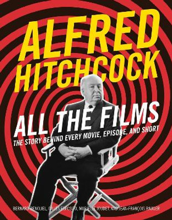 Alfred Hitchcock All the Films: The Story Behind Every Movie, Episode, and Short Bernard Benoliel 9780762488681