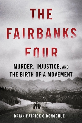 The Fairbanks Four: Murder, Injustice, and the Birth of a Movement Brian Patrick O'Donoghue 9781464216596