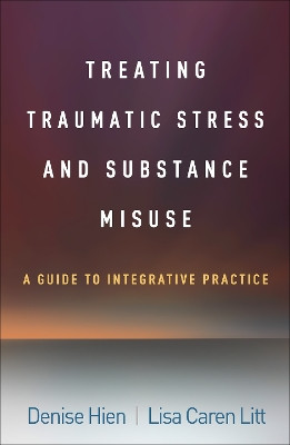 Treating Traumatic Stress and Substance Misuse: A Guide to Integrative Practice Denise Hien 9781462555079