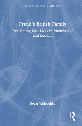 Freud’s British Family: Reclaiming Lost Lives in Manchester and London Roger Willoughby 9781032651989
