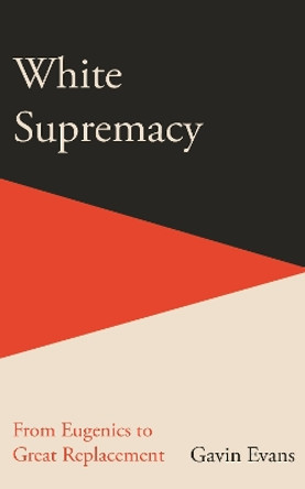 White Supremacy: From Eugenics to Great Replacement Gavin Evans 9781915563040