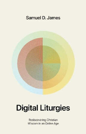 Digital Liturgies: Rediscovering Christian Wisdom in an Online Age (with Study Questions) Samuel James 9781433599194