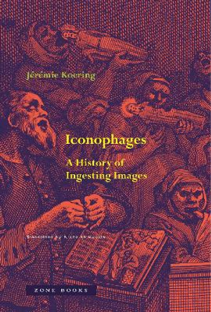 Iconophages: A History of Ingesting Images Jérémie Koering 9781890951276