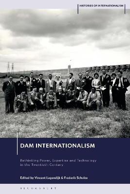 Dam Internationalism: Rethinking Power, Expertise and Technology in the Twentieth Century Vincent Lagendijk 9781350367883