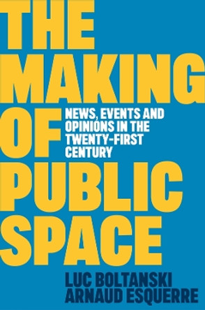 The Making of Public Space: News, Events and Opinions in the Twenty-First Century Luc Boltanski 9781509562770