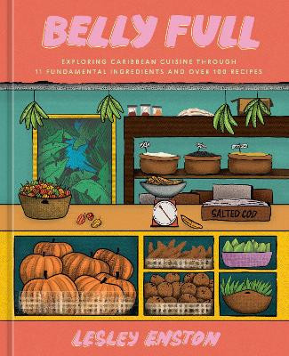Belly Full: Exploring Caribbean Cuisine through 11 Fundamental Ingredients and over 100 Recipes: [A Cookbook] Lesley Enston 9781984861825