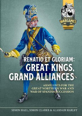 Renatio Et Gloriam: Great Kings, Grand Alliances: Army Lists for the Great Northern War and War of Spanish Succession Simon Clarke 9781804515563