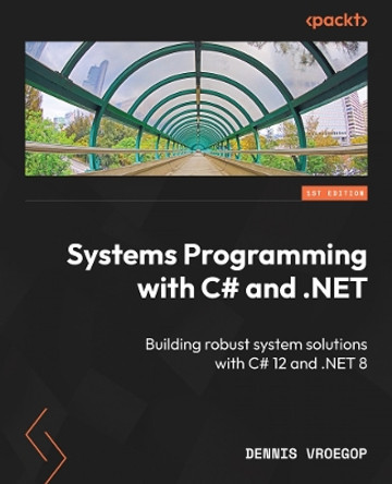Systems Programming with C# and .NET: Building robust system solutions with C# 12 and .NET 8 Dennis Vroegop 9781835082683