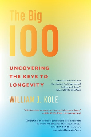 The Big 100: Uncovering the Keys to Longevity William J. Kole 9781635769920