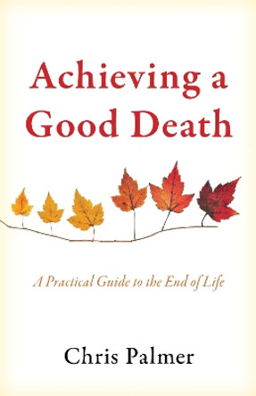 Achieving a Good Death: A Practical Guide to the End of Life Chris Palmer 9781475850512