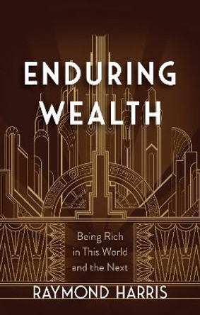 Enduring Wealth: Being Rich in This World and the Next Raymond Harris 9781424568826