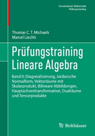 Prüfungstraining Lineare Algebra: Band II: Diagonalisierung, Jordansche Normalform, Vektorräume mit Skalarprodukt, Bilineare Abbildungen, Hauptachsentransformation, Dualräume und Tensorprodukte Thomas C. T. Michaels 9783662689417