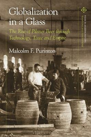 Globalization in a Glass: The Rise of Pilsner Beer through Technology, Taste and Empire Malcolm F. Purinton 9781350327856