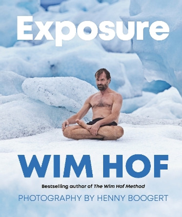 Exposure: How an Outlier’s Journey Brings Us to Extremes of Power, Vitality, and Possibility Wim Hof 9781846047671