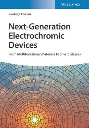 Next-Generation Electrochromic Devices: From Multifunctional Materials to Smart Glasses Pierluigi Cossari 9783527349258