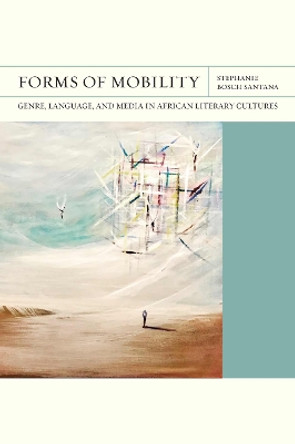 Forms of Mobility: Genre, Language, and Media in African Literary Cultures Stephanie Bosch Santana 9780810147690