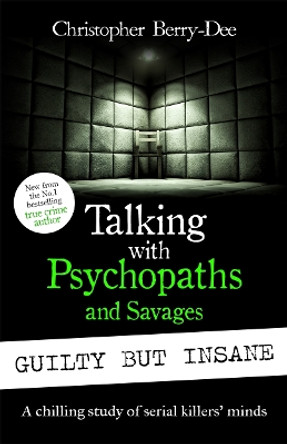 Talking with Psychopaths and Savages: Guilty but Insane Christopher Berry-Dee 9781789466935