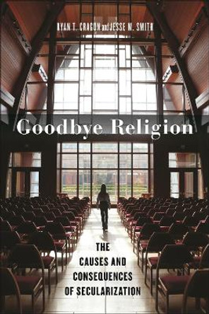 Goodbye Religion: The Causes and Consequences of Secularization Ryan T. Cragun 9781479825295