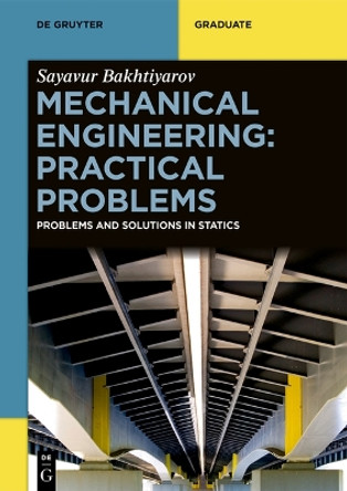 Mechanical Engineering: Practical Problems: Problems and Solutions in Statics Sayavur Bakhtiyarov 9783111329673