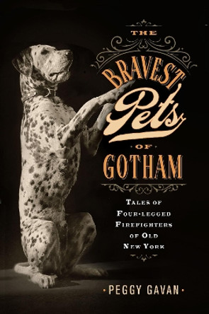 The Bravest Pets of Gotham: Tales of Four-Legged Firefighters of Old New York Peggy Gavan 9781978839892