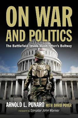 On War and Politics: The Battlefield Inside Washington's Beltway Arnold L. Punaro 9781682479414