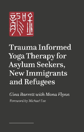 Trauma Informed Yoga Therapy for Asylum Seekers, New Immigrants and Refugees Gina Barrett 9781805013556