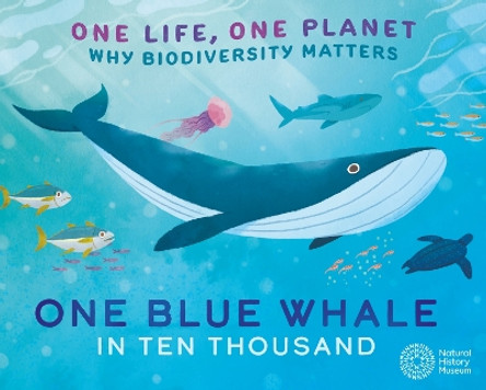 One Life, One Planet: One Blue Whale in Ten Thousand: Why Biodiversity Matters Sarah Ridley 9781526323071