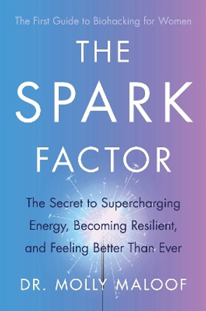 The Spark Factor: The Secret to Supercharging Energy, Becoming Resilient and Feeling Better than Ever Dr. Molly Maloof 9780349431437