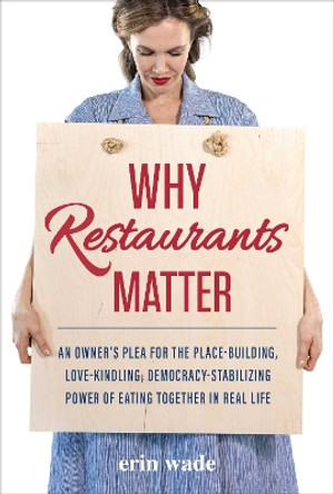 Why Restaurants Matter: An Owner's Plea for the Place-Building, Democracy-Stabilizing, Love-Kindling Power of Eating Together in Real Life Erin Wade 9781510774797