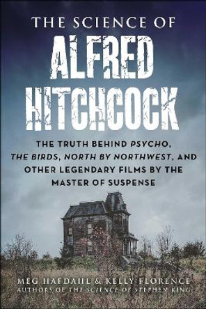 The Science of Alfred Hitchcock: The Truth Behind Psycho, The Birds, North by Northwest, and Other Legendary Films by the Master of Suspense Meg Hafdahl 9781510779648